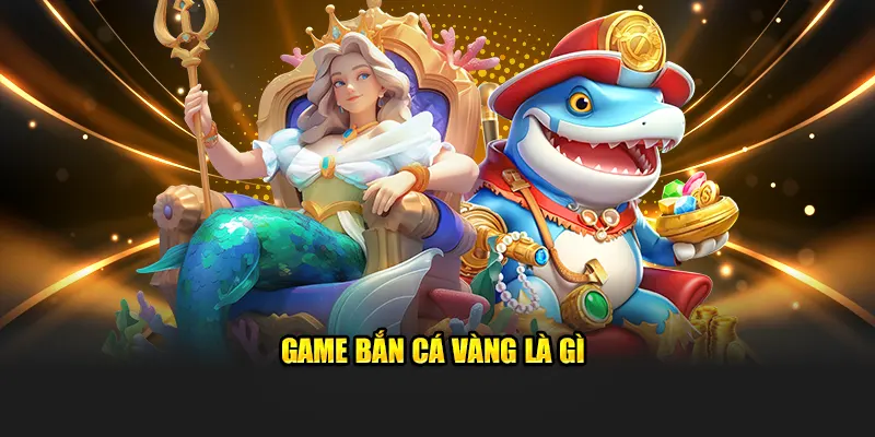 Game bắn cá vàng là gì