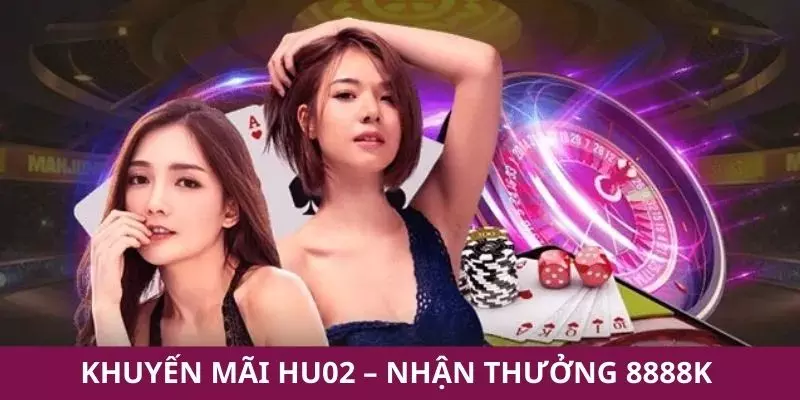 Khuyến mãi HU02 – nhận thưởng 8888K chỉ với nạp lần đầu và tham gia game